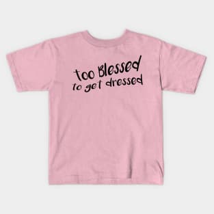 Too Blessed To Get Dressed Kids T-Shirt